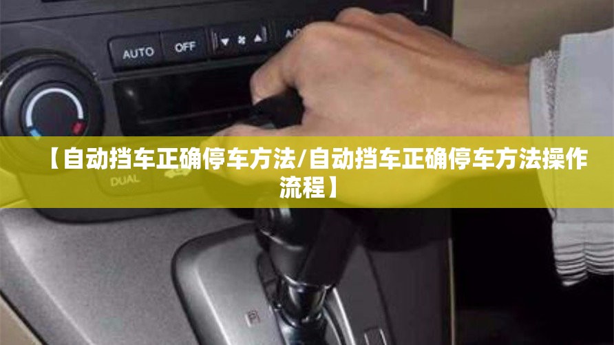 【自动挡车正确停车方法/自动挡车正确停车方法操作流程】 【自动挡车正确停车方法/自动挡车正确停车方法操作流程】