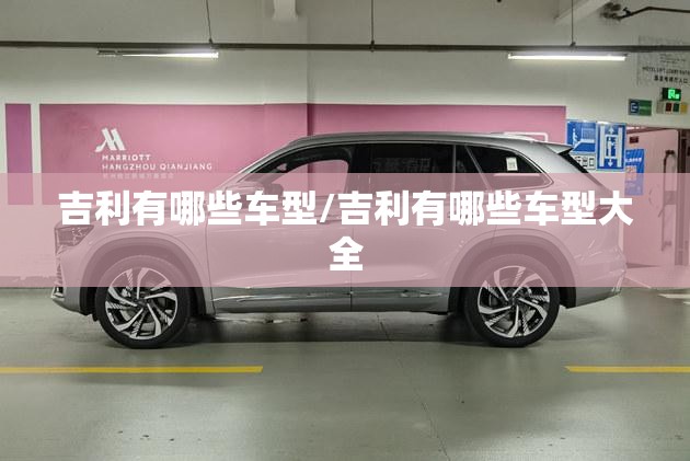 吉利有哪些车型/吉利有哪些车型大全 吉利有哪些车型/吉利有哪些车型大全