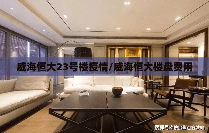 威海恒大23号楼疫情/威海恒大楼盘费用 威海恒大23号楼疫情/威海恒大楼盘费用