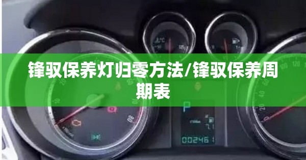 锋驭保养灯归零方法/锋驭保养周期表 锋驭保养灯归零方法/锋驭保养周期表