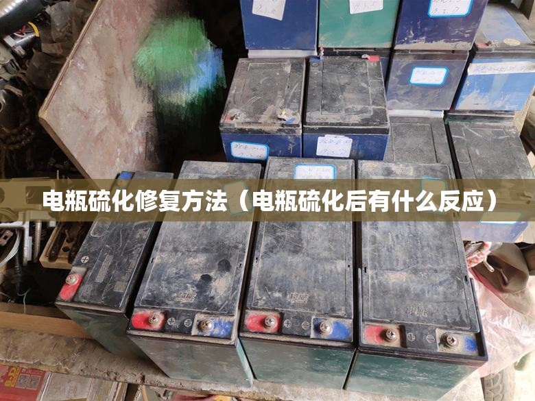 电瓶硫化修复方法（电瓶硫化后有什么反应）