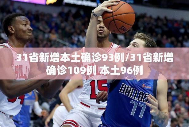 31省新增本土确诊93例/31省新增确诊109例 本土96例 31省新增本土确诊93例/31省新增确诊109例 本土96例