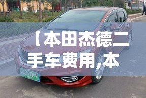 【本田杰德二手车费用,本田杰德二手车费用行情】 【本田杰德二手车费用,本田杰德二手车费用行情】