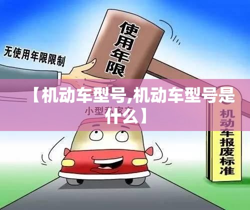 【机动车型号,机动车型号是什么】