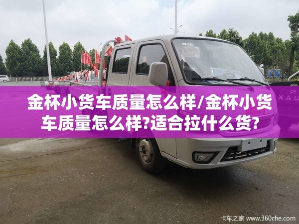金杯小货车质量怎么样/金杯小货车质量怎么样?适合拉什么货?