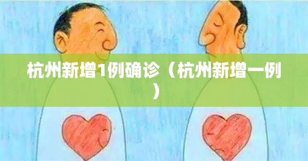 杭州新增1例确诊(杭州新增一例) 杭州新增1例确诊(杭州新增一例)
