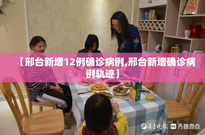【邢台新增12例确诊病例,邢台新增确诊病例轨迹】 【邢台新增12例确诊病例,邢台新增确诊病例轨迹】