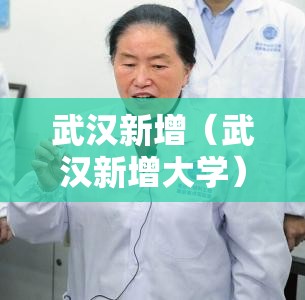 武汉新增(武汉新增大学) 武汉新增(武汉新增大学)