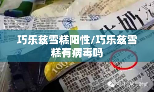 巧乐兹雪糕阳性/巧乐兹雪糕有病毒吗 巧乐兹雪糕阳性/巧乐兹雪糕有病毒吗