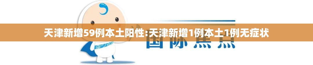 天津新增59例本土阳性:天津新增1例本土1例无症状 天津新增59例本土阳性:天津新增1例本土1例无症状
