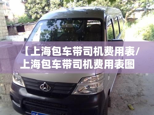 【上海包车带司机费用表/上海包车带司机费用表图片】 【上海包车带司机费用表/上海包车带司机费用表图片】