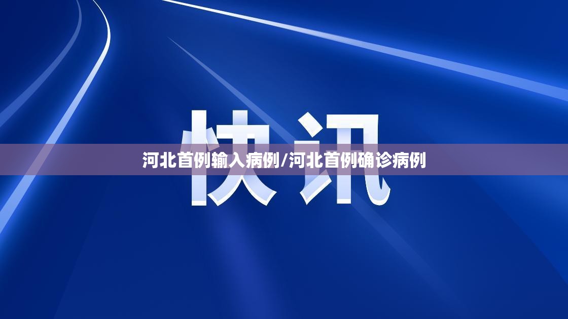 河北首例输入病例/河北首例确诊病例 河北首例输入病例/河北首例确诊病例