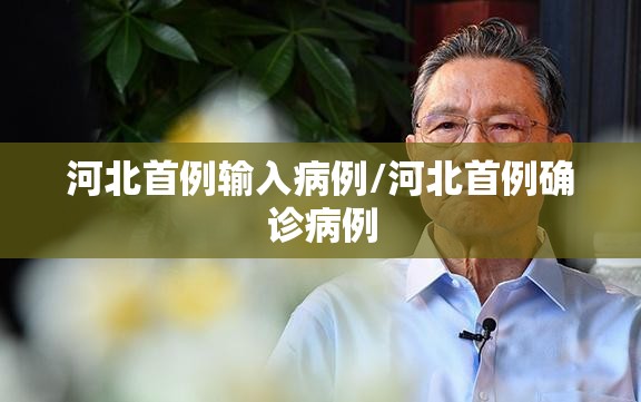 河北首例输入病例/河北首例确诊病例 河北首例输入病例/河北首例确诊病例