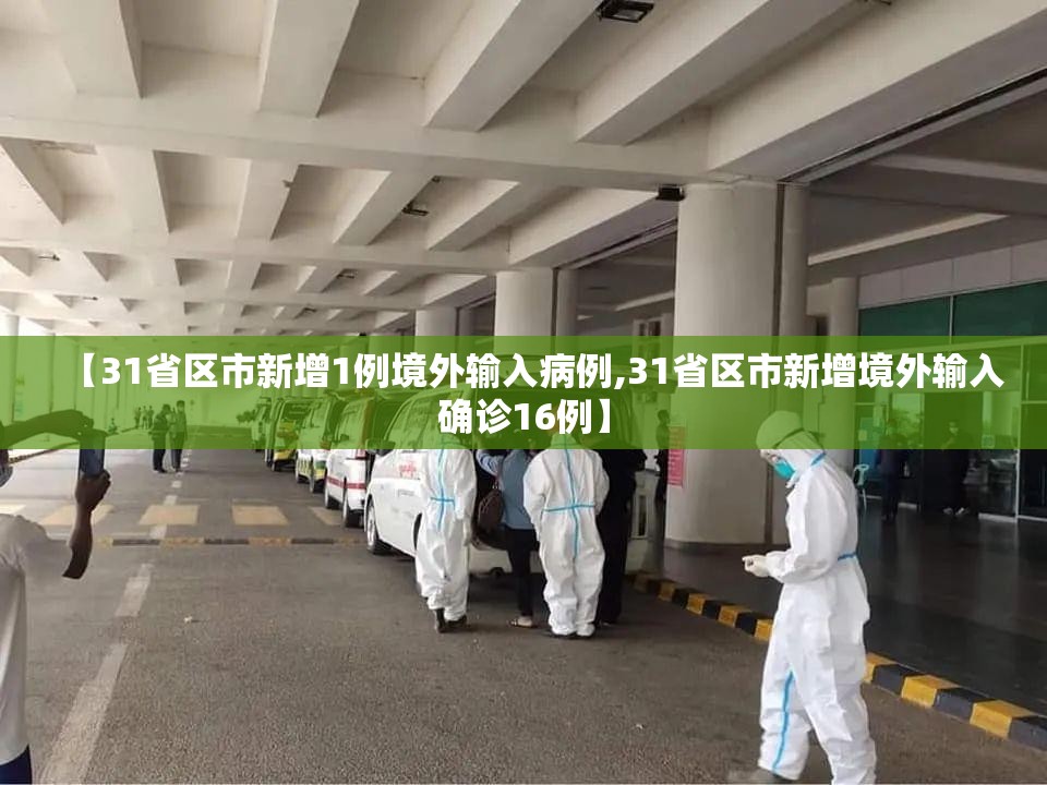 【31省区市新增1例境外输入病例,31省区市新增境外输入确诊16例】 【31省区市新增1例境外输入病例,31省区市新增境外输入确诊16例】