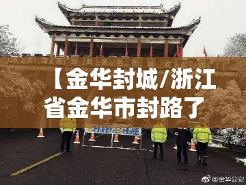 【金华封城/浙江省金华市封路了吗】 【金华封城/浙江省金华市封路了吗】