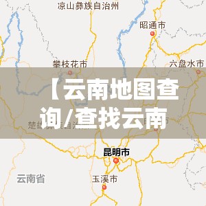 【云南地图查询/查找云南地图】