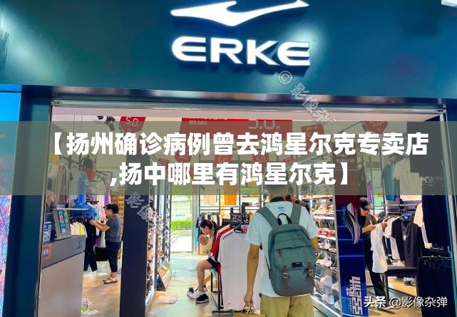 【扬州确诊病例曾去鸿星尔克专卖店,扬中哪里有鸿星尔克】 【扬州确诊病例曾去鸿星尔克专卖店,扬中哪里有鸿星尔克】