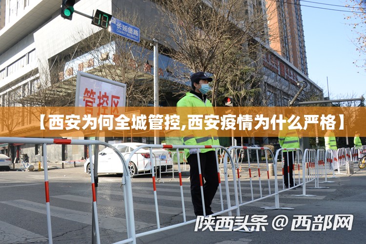 【西安为何全城管控,西安疫情为什么严格】 【西安为何全城管控,西安疫情为什么严格】