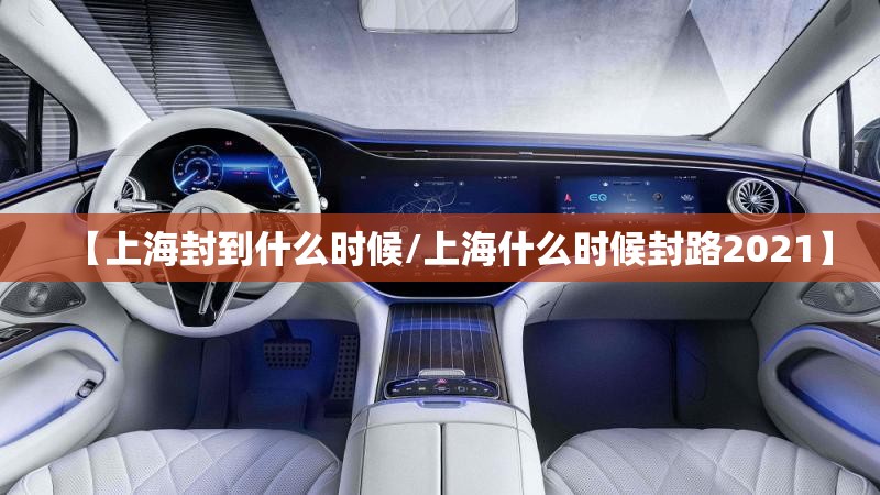 【上海封到什么时候/上海什么时候封路2021】 【上海封到什么时候/上海什么时候封路2021】