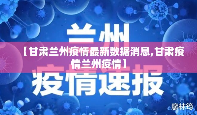 【甘肃兰州疫情最新数据消息,甘肃疫情兰州疫情】 【甘肃兰州疫情最新数据消息,甘肃疫情兰州疫情】