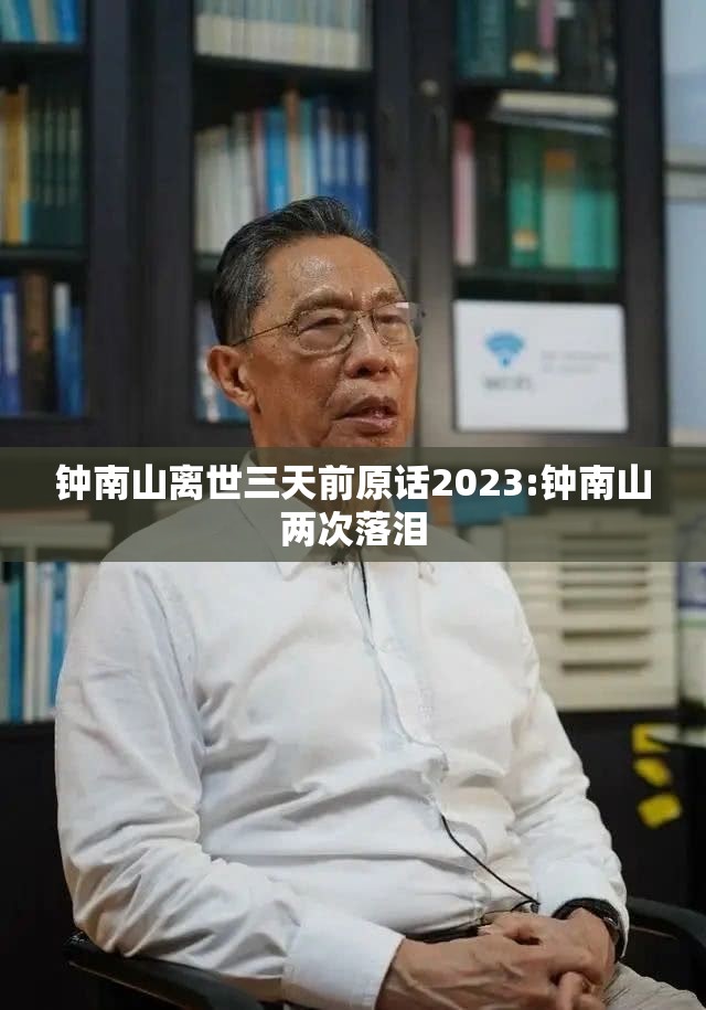 钟南山离世三天前原话2023:钟南山两次落泪