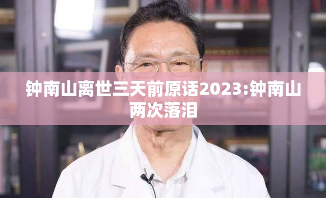 钟南山离世三天前原话2023:钟南山两次落泪
