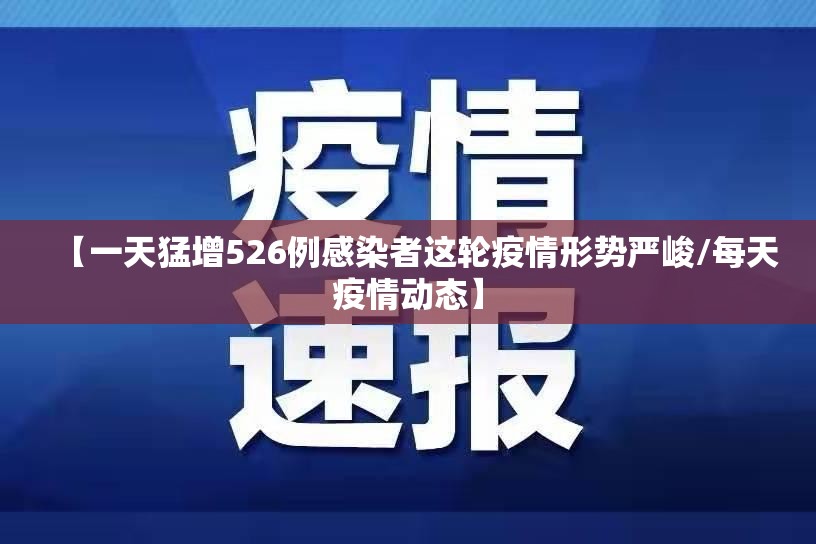 【一天猛增526例感染者这轮疫情形势严峻/每天疫情动态】 【一天猛增526例感染者这轮疫情形势严峻/每天疫情动态】