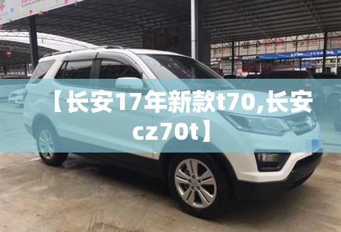 【长安17年新款t70,长安cz70t】