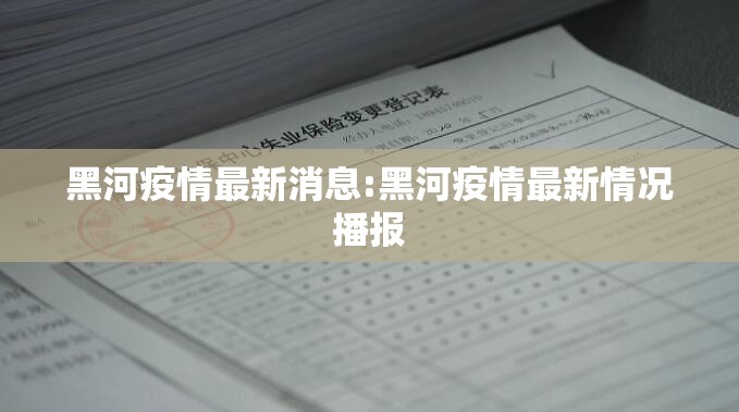 黑河疫情最新消息:黑河疫情最新情况播报 黑河疫情最新消息:黑河疫情最新情况播报
