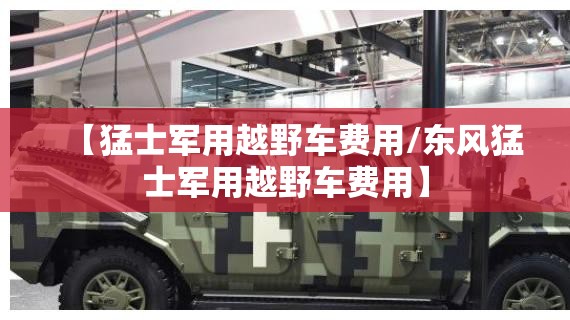 【猛士军用越野车费用/东风猛士军用越野车费用】 【猛士军用越野车费用/东风猛士军用越野车费用】