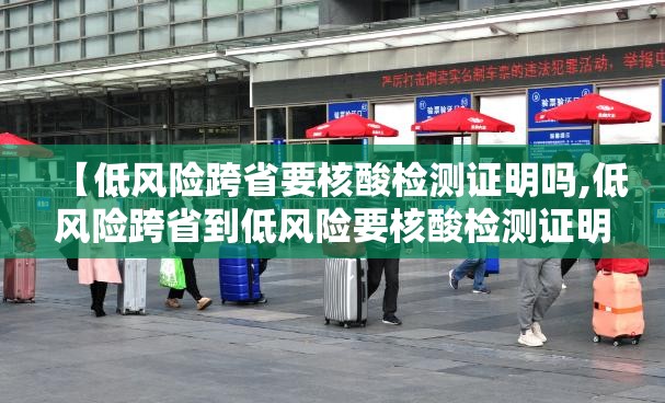 【低风险跨省要核酸检测证明吗,低风险跨省到低风险要核酸检测证明吗】 【低风险跨省要核酸检测证明吗,低风险跨省到低风险要核酸检测证明吗】