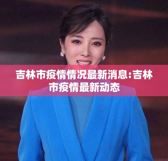 吉林市疫情情况最新消息:吉林市疫情最新动态 吉林市疫情情况最新消息:吉林市疫情最新动态