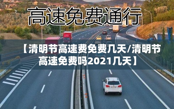 【清明节高速费免费几天/清明节高速免费吗2021几天】 【清明节高速费免费几天/清明节高速免费吗2021几天】