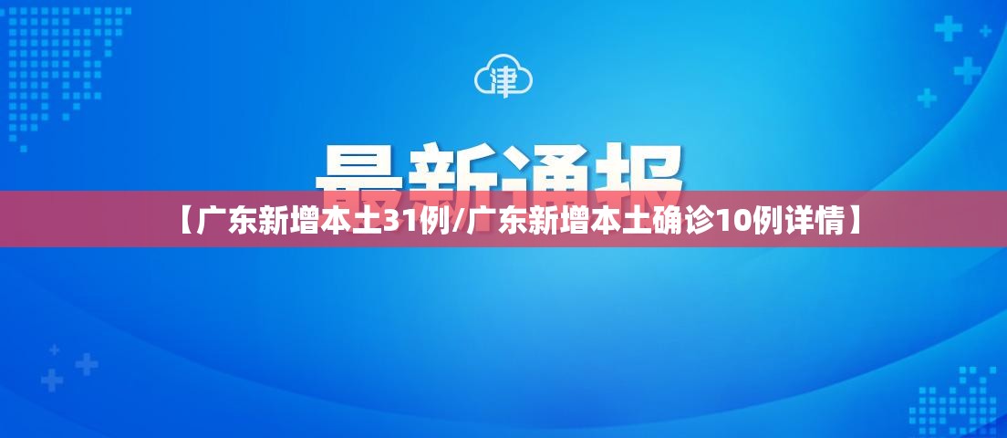 【广东新增本土31例/广东新增本土确诊10例详情】 【广东新增本土31例/广东新增本土确诊10例详情】