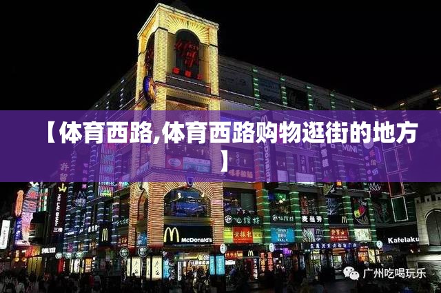 【体育西路,体育西路购物逛街的地方】 【体育西路,体育西路购物逛街的地方】