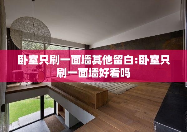 卧室只刷一面墙其他留白:卧室只刷一面墙好看吗 卧室只刷一面墙其他留白:卧室只刷一面墙好看吗