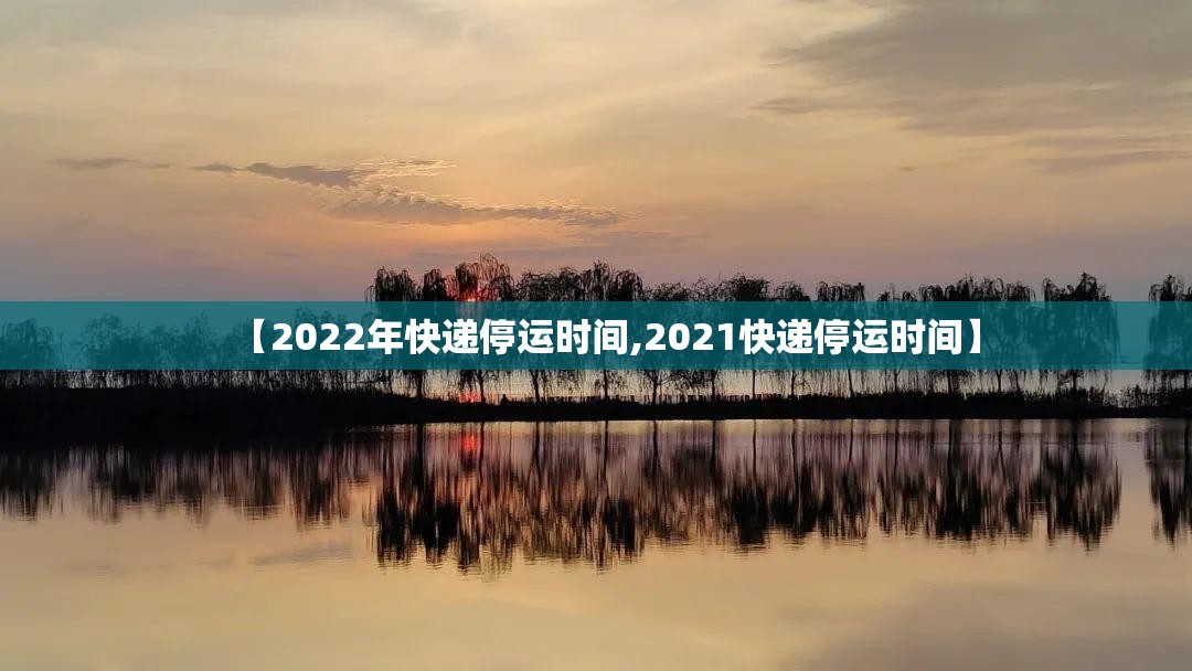 【2022年快递停运时间,2021快递停运时间】 【2022年快递停运时间,2021快递停运时间】