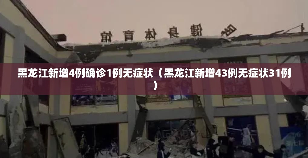 黑龙江新增4例确诊1例无症状(黑龙江新增43例无症状31例) 黑龙江新增4例确诊1例无症状(黑龙江新增43例无症状31例)