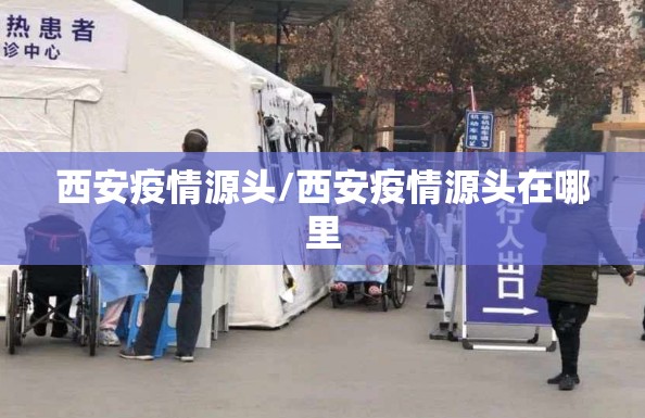 西安疫情源头/西安疫情源头在哪里 西安疫情源头/西安疫情源头在哪里
