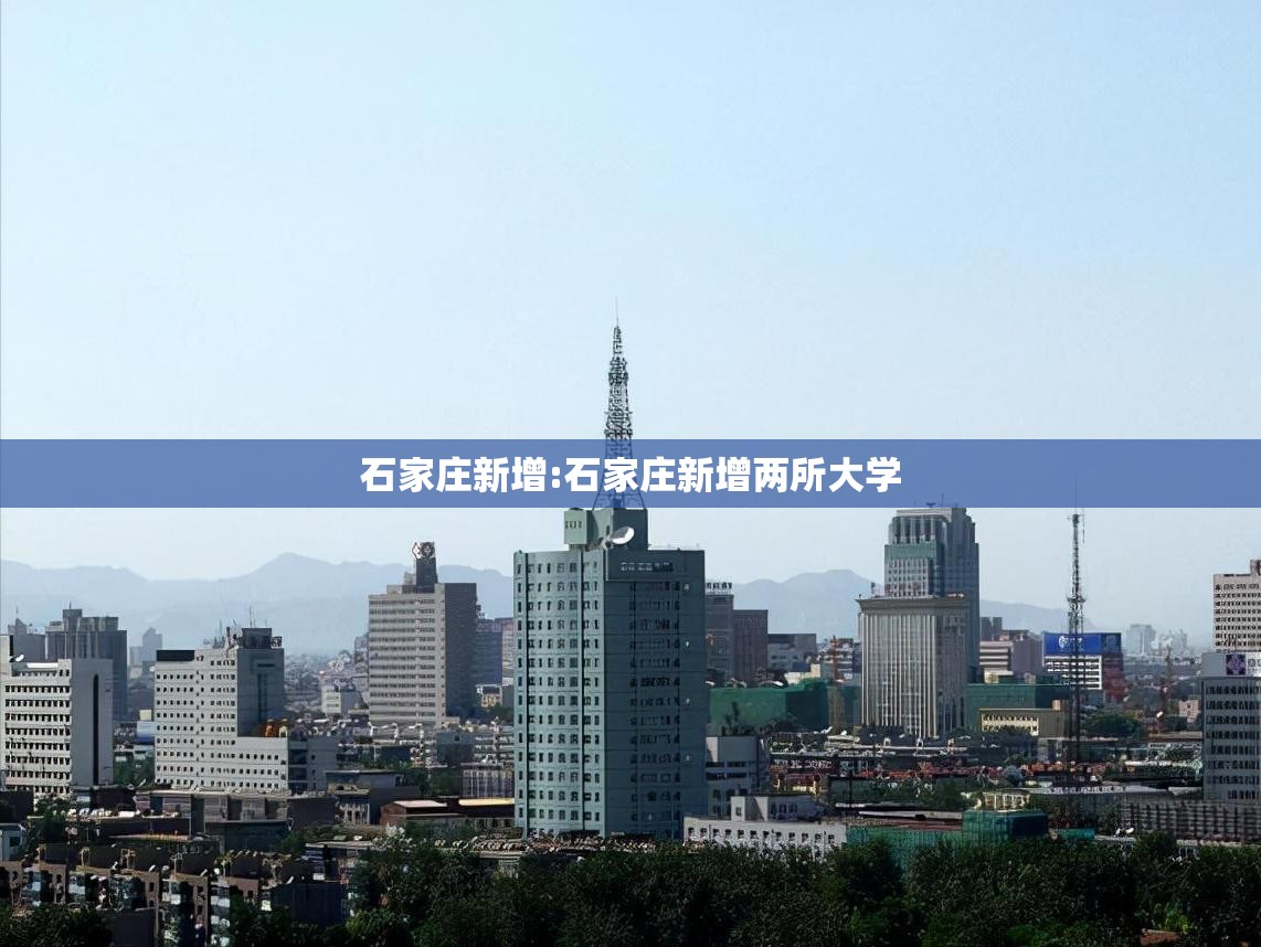 石家庄新增:石家庄新增两所大学 石家庄新增:石家庄新增两所大学