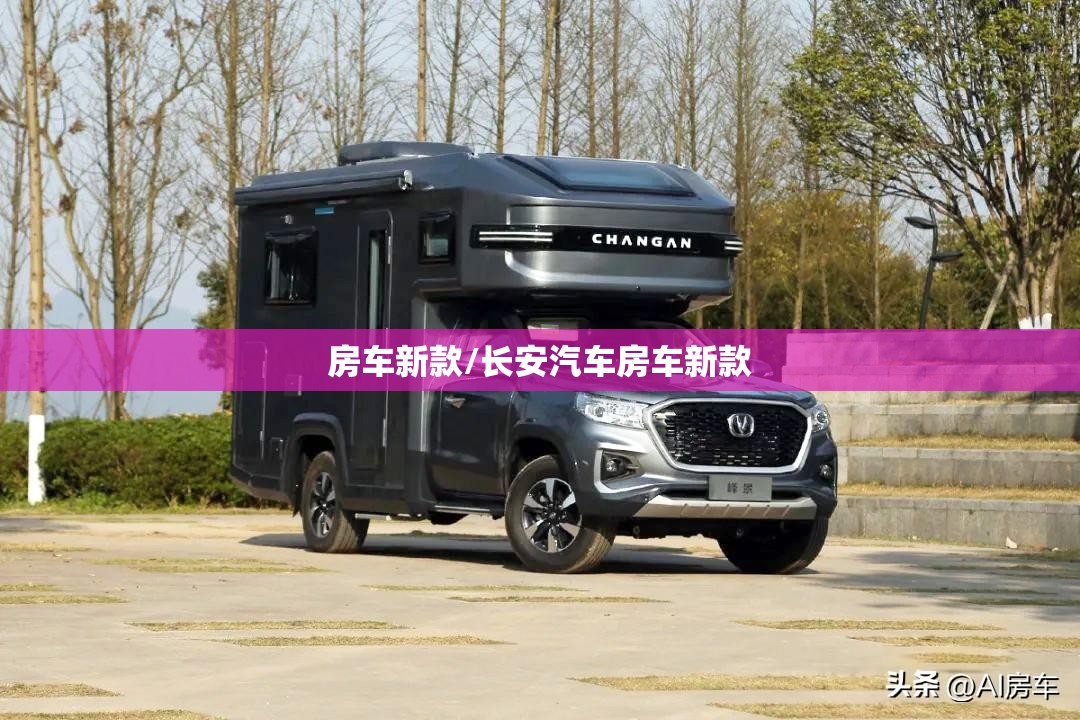 房车新款/长安汽车房车新款
