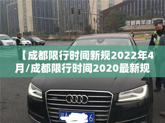【成都限行时间新规2022年4月/成都限行时间2020最新规定】