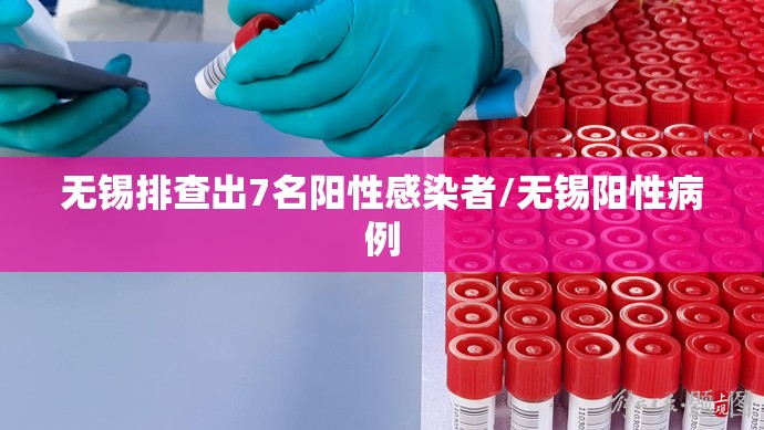 无锡排查出7名阳性感染者/无锡阳性病例 无锡排查出7名阳性感染者/无锡阳性病例