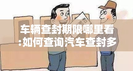 车辆查封期限哪里看:如何查询汽车查封多久了