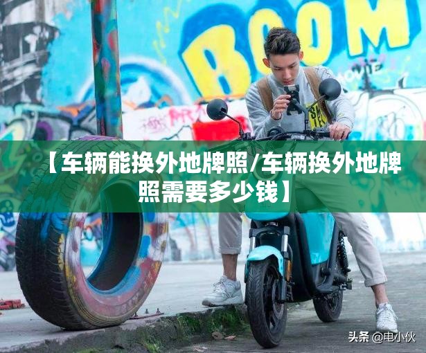 【车辆能换外地牌照/车辆换外地牌照需要多少钱】 【车辆能换外地牌照/车辆换外地牌照需要多少钱】