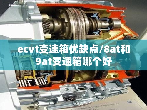 ecvt变速箱优缺点/8at和9at变速箱哪个好 ecvt变速箱优缺点/8at和9at变速箱哪个好