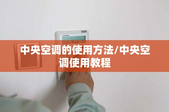 中央空调的使用方法/中央空调使用教程 中央空调的使用方法/中央空调使用教程