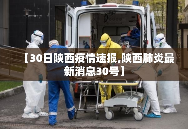 【30日陕西疫情速报,陕西肺炎最新消息30号】 【30日陕西疫情速报,陕西肺炎最新消息30号】