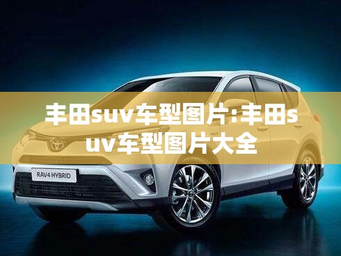 丰田suv车型图片:丰田suv车型图片大全 丰田suv车型图片:丰田suv车型图片大全