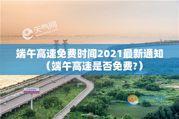 端午高速免费时间2021最新通知(端午高速是否免费?) 端午高速免费时间2021最新通知(端午高速是否免费?)